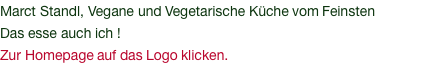 Marct Standl, Vegane und Vegetarische Küche vom Feinsten Das esse auch ich ! Zur Homepage auf das Logo klicken.